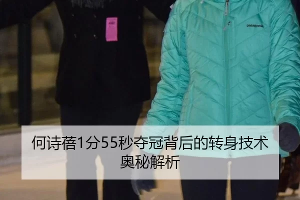 何诗蓓1分55秒夺冠背后的转身技术奥秘解析
