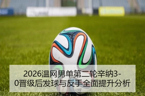 2026温网男单第二轮辛纳3-0晋级后发球与反手全面提升分析